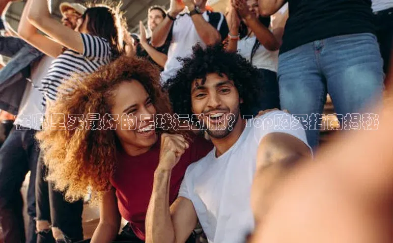 门徒注册登录地址巴美列捷福在哪里买最好的足球运动服？Top购买指南揭秘