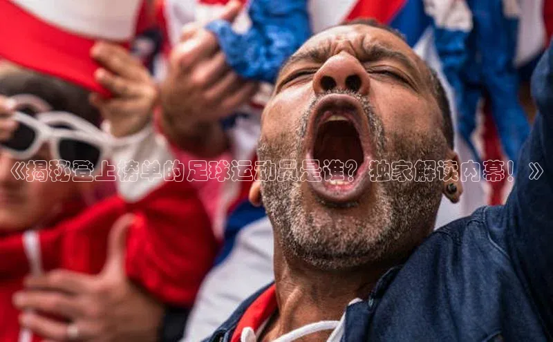 门徒娱乐登录赛富乐斯《揭秘登上榜单的足球运动员是谁？独家解读内幕！》