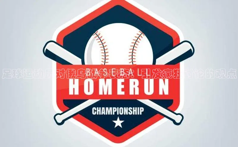 门徒娱乐诸葛科技足球运动员对俄乌战争表态：引发疯狂讨论的观点