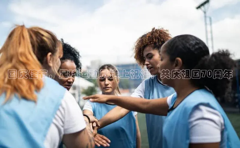 门徒平台注册登录天键股份国庆佳节，足球运动员送上祝福，共庆祖国70周年