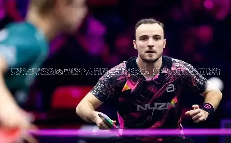 门徒平台注册登录天键股份天津足球运动员马彪个人简历 | 足球生涯、荣誉及成就全面解析