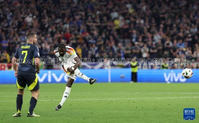 门徒登陆入口每日互动Hilton餐厅迎接足球运动员：体验专属体育美食的绝佳场所