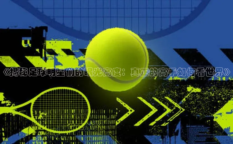 门徒平台注册中心彩讯股份《揭秘足球明星们的眼光高度：真正的高手如何看世界》