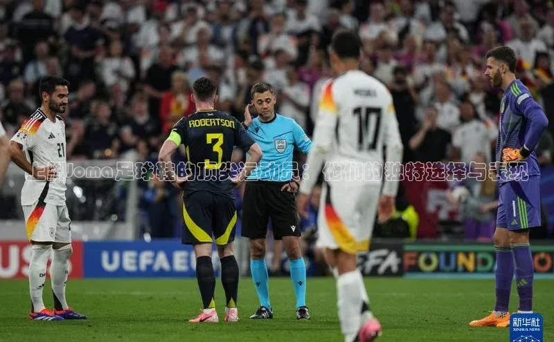 门徒娱乐登录宣亚国际上脚Joma足球鞋的顶尖运动员：他们的独特选择与表现