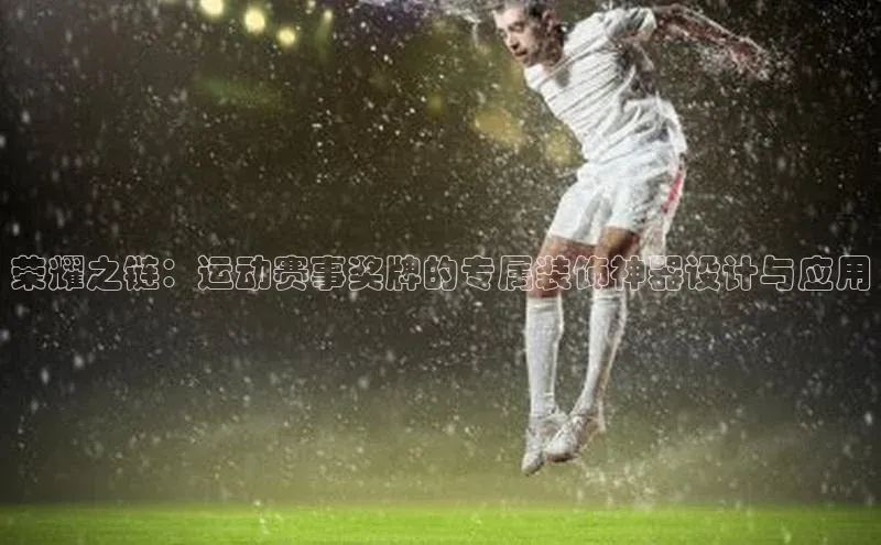 门徒注册平台百度学术荣耀之链：运动赛事奖牌的专属装饰神器设计与应用