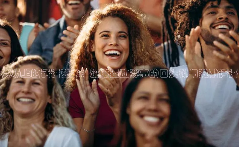 门徒娱乐平台登录入口爱慕股份赛场上的话语艺术：深度运动赛事的口头禅与激励话语