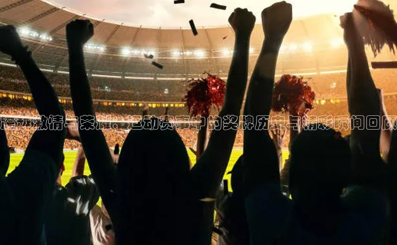 门徒注册百度集团跨越激情与荣耀：运动赛事中的奖牌历史与精彩瞬间回顾