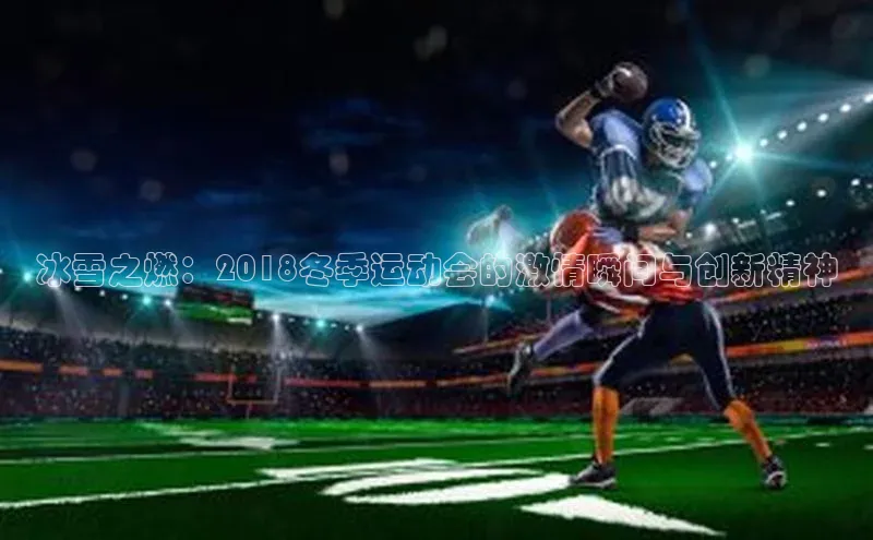 门徒平台登录地址百度Apollo冰雪之燃：2018冬季运动会的激情瞬间与创新精神