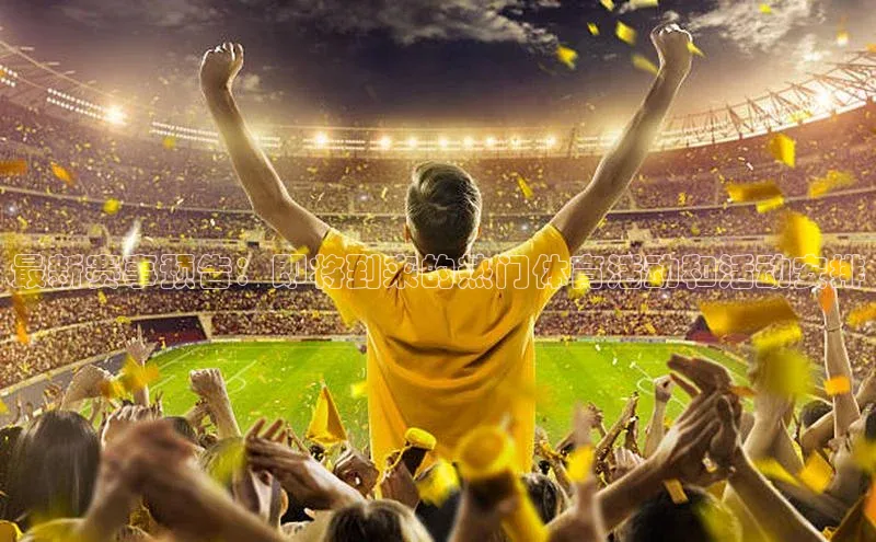 门徒登陆入口小米最新赛事预告：即将到来的热门体育活动和活动安排