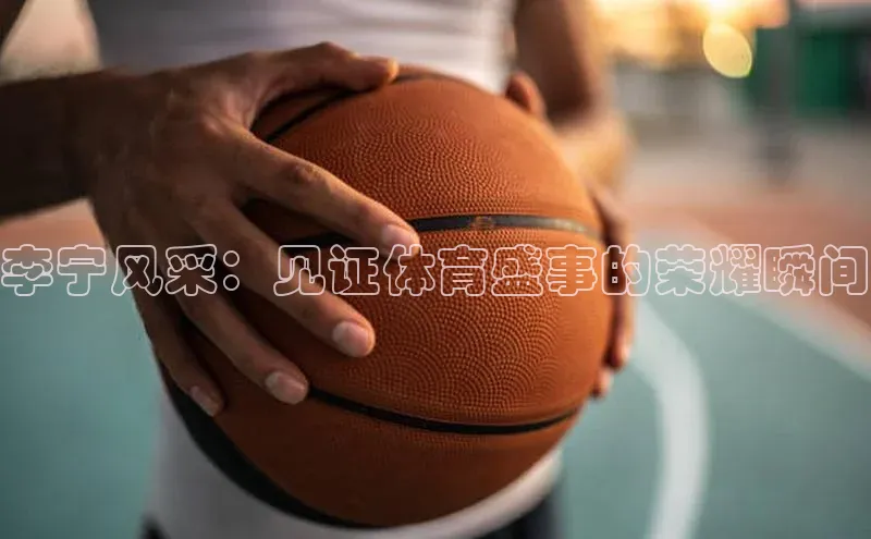 门徒娱乐在线登录光魔科技李宁风采：见证体育盛事的荣耀瞬间