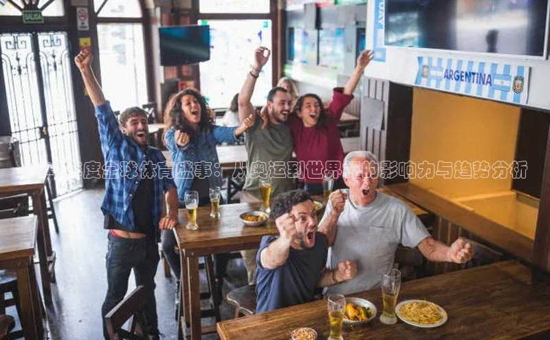 门徒娱乐58同城2024年度全球体育盛事：从奥运到世界杯的影响力与趋势分析