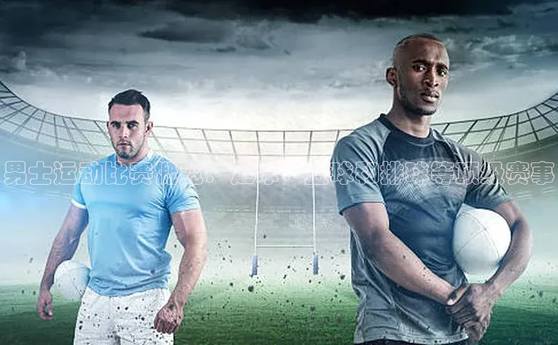 男士运动比赛概览：足球、篮球和排球等顶级赛事