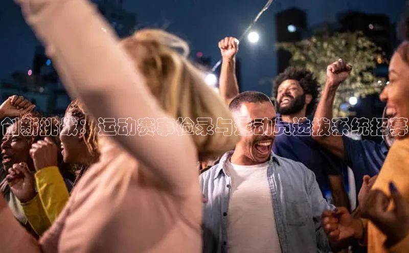 创新挑战：运动赛事检录与运动员选拔系统招募