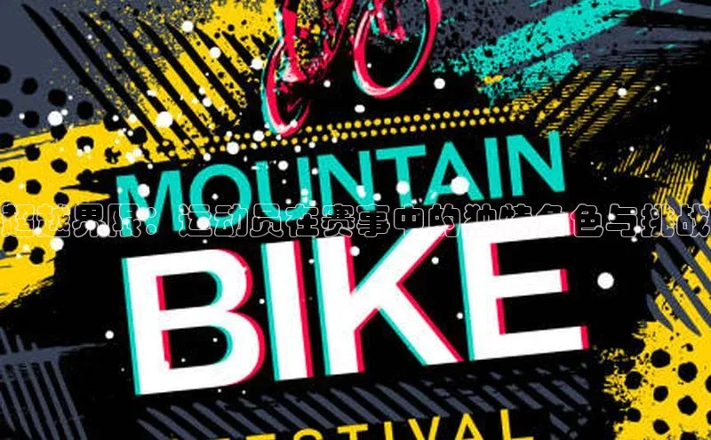 超越界限：运动员在赛事中的独特角色与挑战