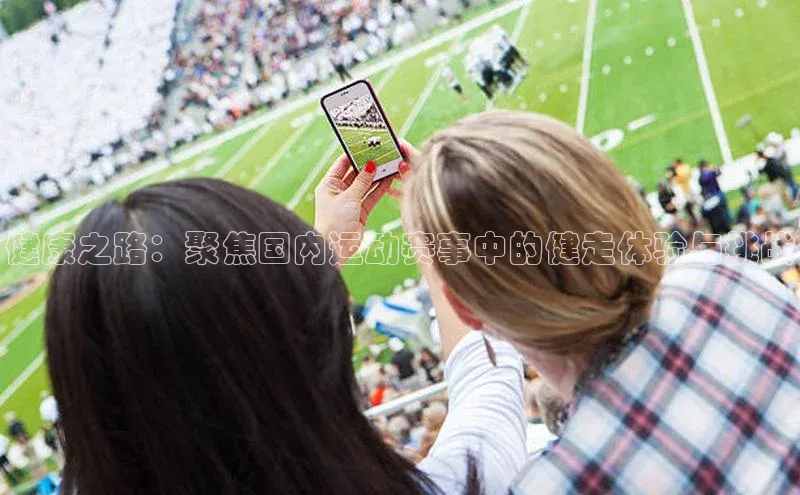 健康之路：聚焦国内运动赛事中的健走体验与挑战