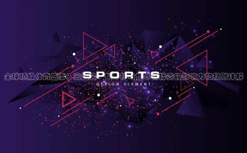 全球顶级体育盛事：奥运会、世界杯与世界锦标赛的影响力和规则详解