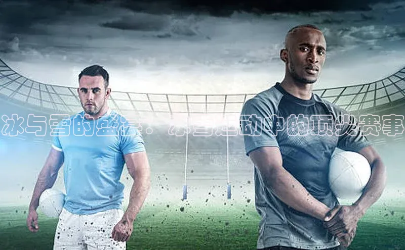 冰与雪的盛宴：冰雪运动中的顶尖赛事