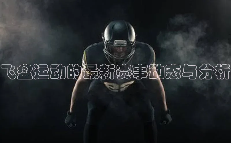 飞盘运动的最新赛事动态与分析