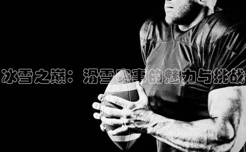 冰雪之巅：滑雪赛事的魅力与挑战