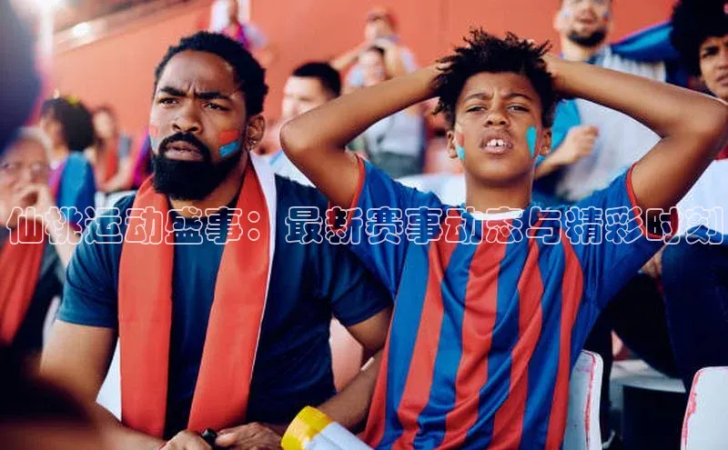 仙桃运动盛事：最新赛事动态与精彩时刻