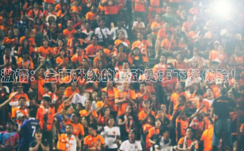 激情：全面升级的运动赛事下载体验！