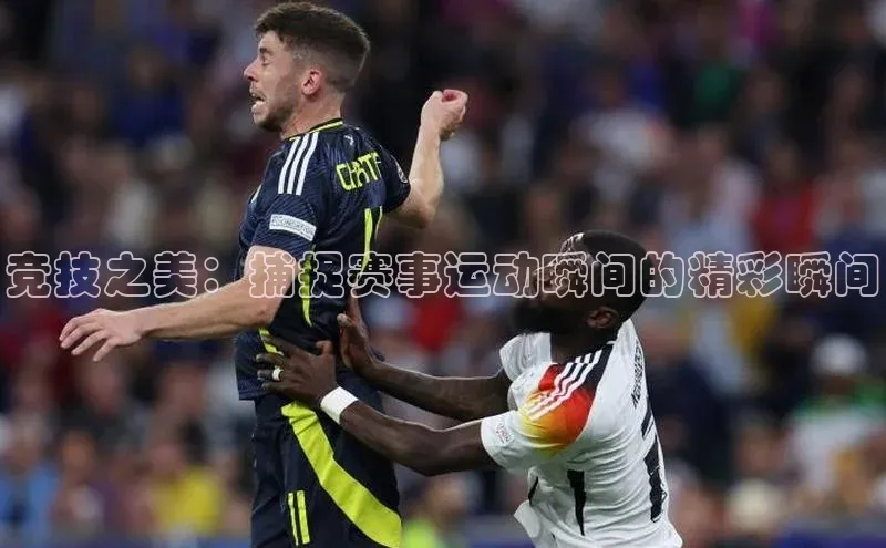 竞技之美：捕捉赛事运动瞬间的精彩瞬间