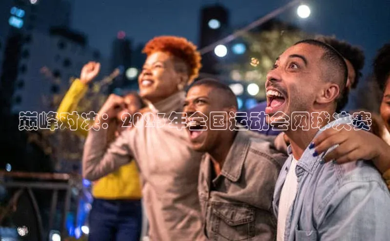 巅峰对决：2023年全国运动会网球决赛