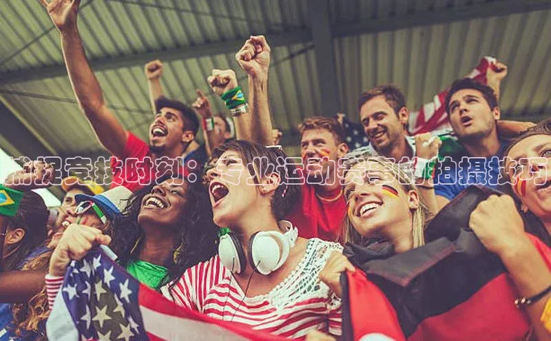 捕捉竞技时刻：专业运动赛事的拍摄技巧