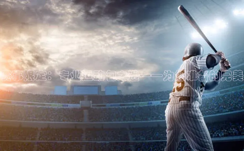 赛事限定：专业运动包之选——为您准备的完美