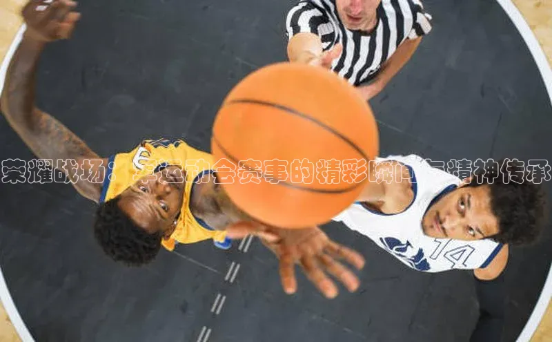 荣耀战场：军运动会赛事的精彩瞬间与精神传承