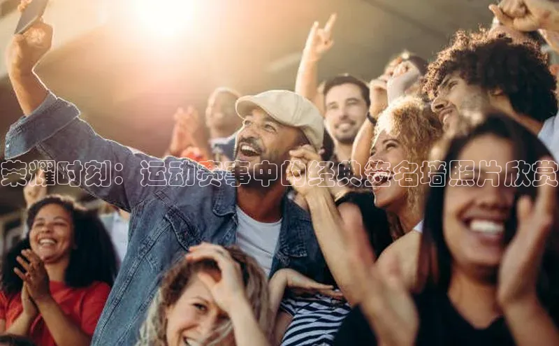 荣耀时刻：运动赛事中的经典签名墙照片欣赏