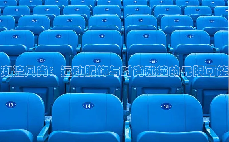 潮流风尚：运动服饰与时尚碰撞的无限可能