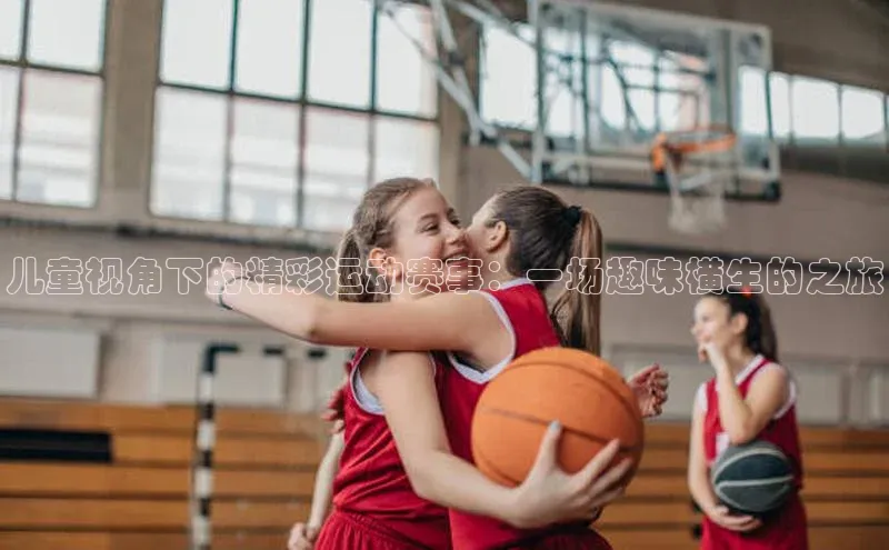儿童视角下的精彩运动赛事：一场趣味横生的之旅