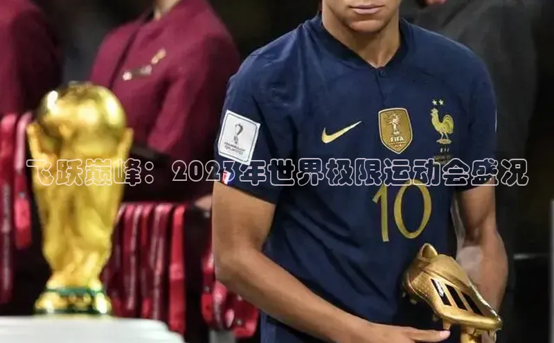 飞跃巅峰：2023年世界极限运动会盛况