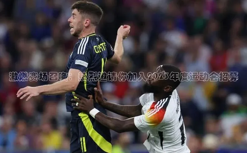激燃赛场召唤：热烈邀请你加入2023年度运动会招募