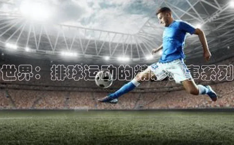 世界：排球运动的精彩赛事系列