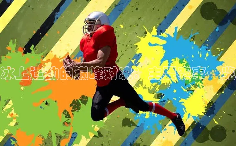 冰上运动的巅峰对决：主要赛事一览