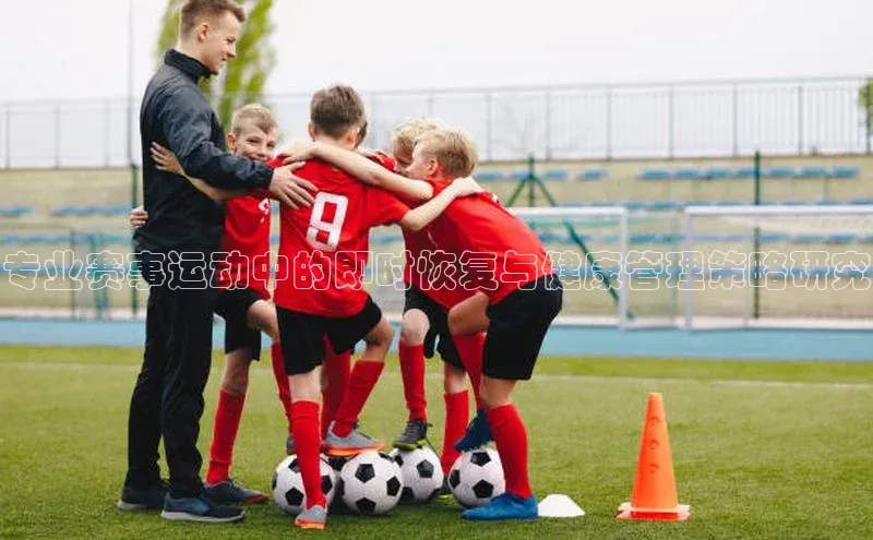 专业赛事运动中的即时恢复与健康管理策略研究