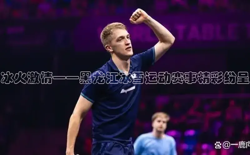 冰火激情——黑龙江冰雪运动赛事精彩纷呈