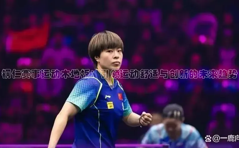 铜仁赛事运动木地板：引领运动舒适与创新的未来趋势