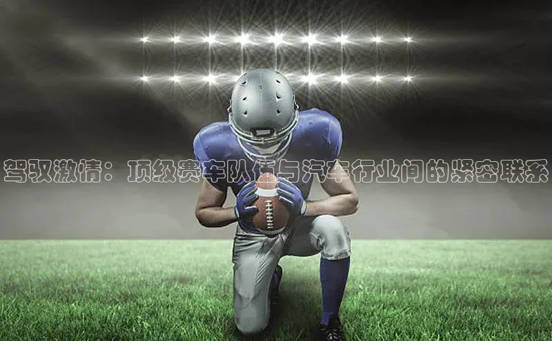 驾驭激情：顶级赛车队伍与汽车行业间的紧密联系