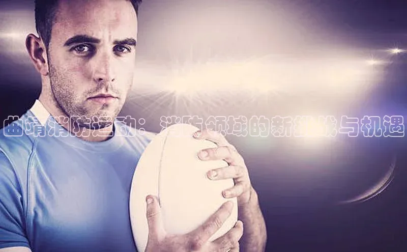 曲靖消防运动：消防领域的新挑战与机遇