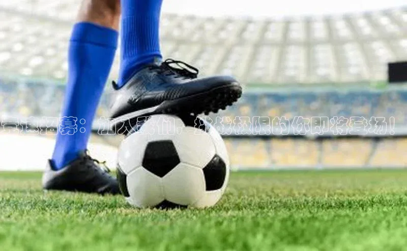 竞速招募：加入我们，挑战极限的你即将登场！