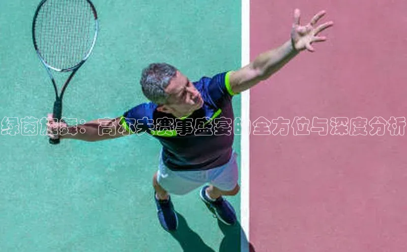 绿茵旋舞：高尔夫赛事盛宴的全方位与深度分析