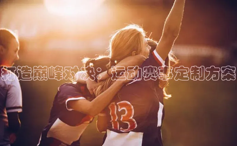 打造巅峰对决：运动赛事定制方案
