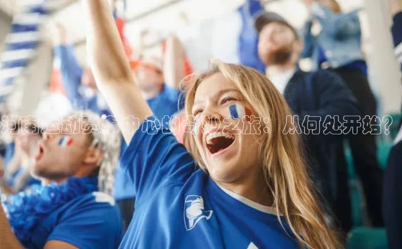 河南运动赛事中心的奇妙之旅：从何处开始？