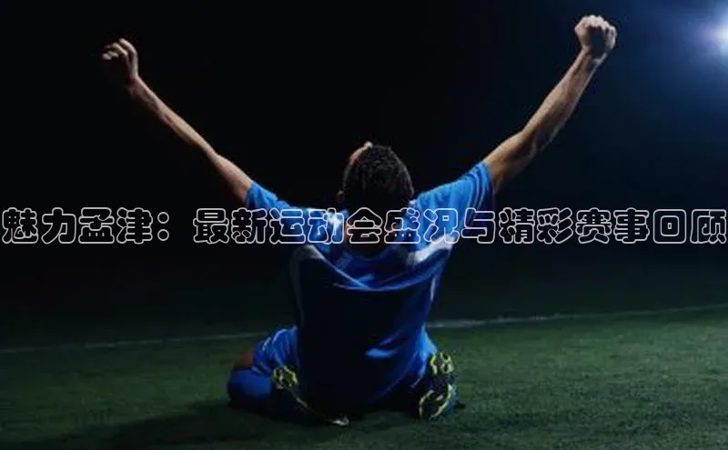 魅力孟津：最新运动会盛况与精彩赛事回顾