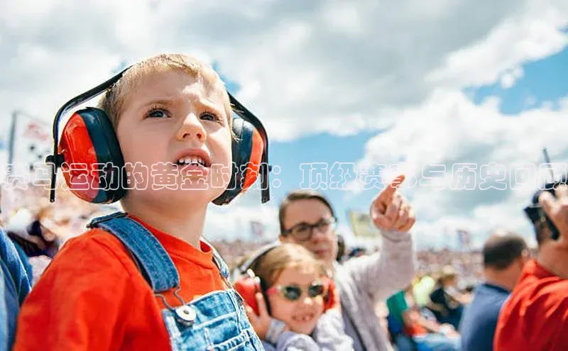 赛马运动的黄金时刻：顶级赛事与历史回顾