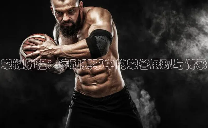 荣耀历程：运动赛事中的荣誉展现与传承