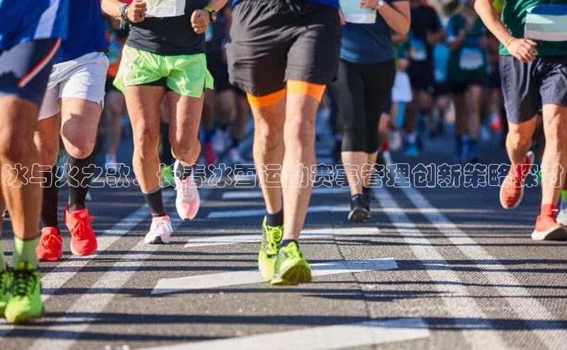 冰与火之歌：长春冰雪运动赛事管理创新策略探讨